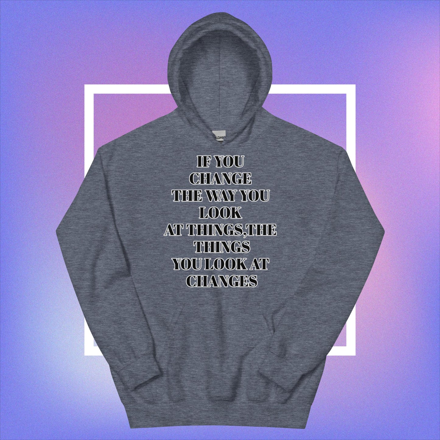 "If You Change The Way You Look At Things,The Things You Look At Changes" Unisex Hoodie