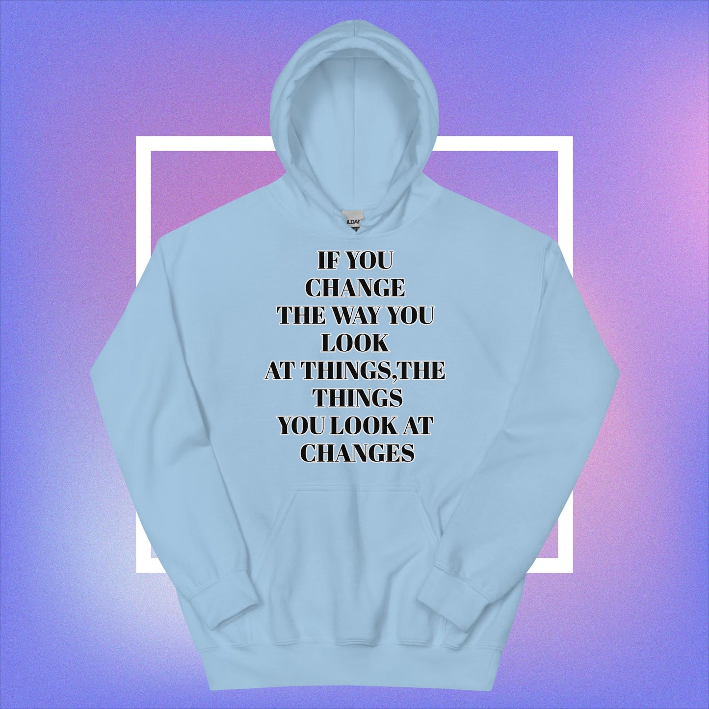 "If You Change The Way You Look At Things,The Things You Look At Changes" Unisex Hoodie