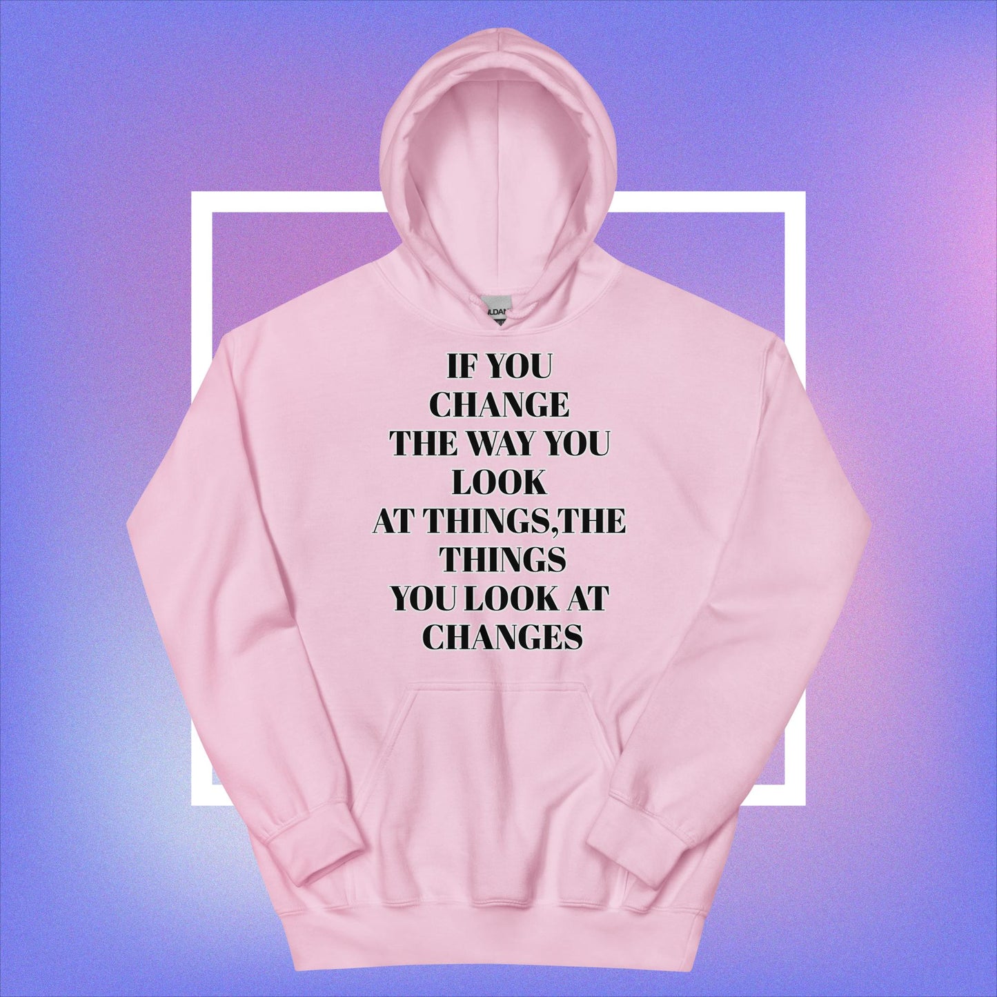 "If You Change The Way You Look At Things,The Things You Look At Changes" Unisex Hoodie