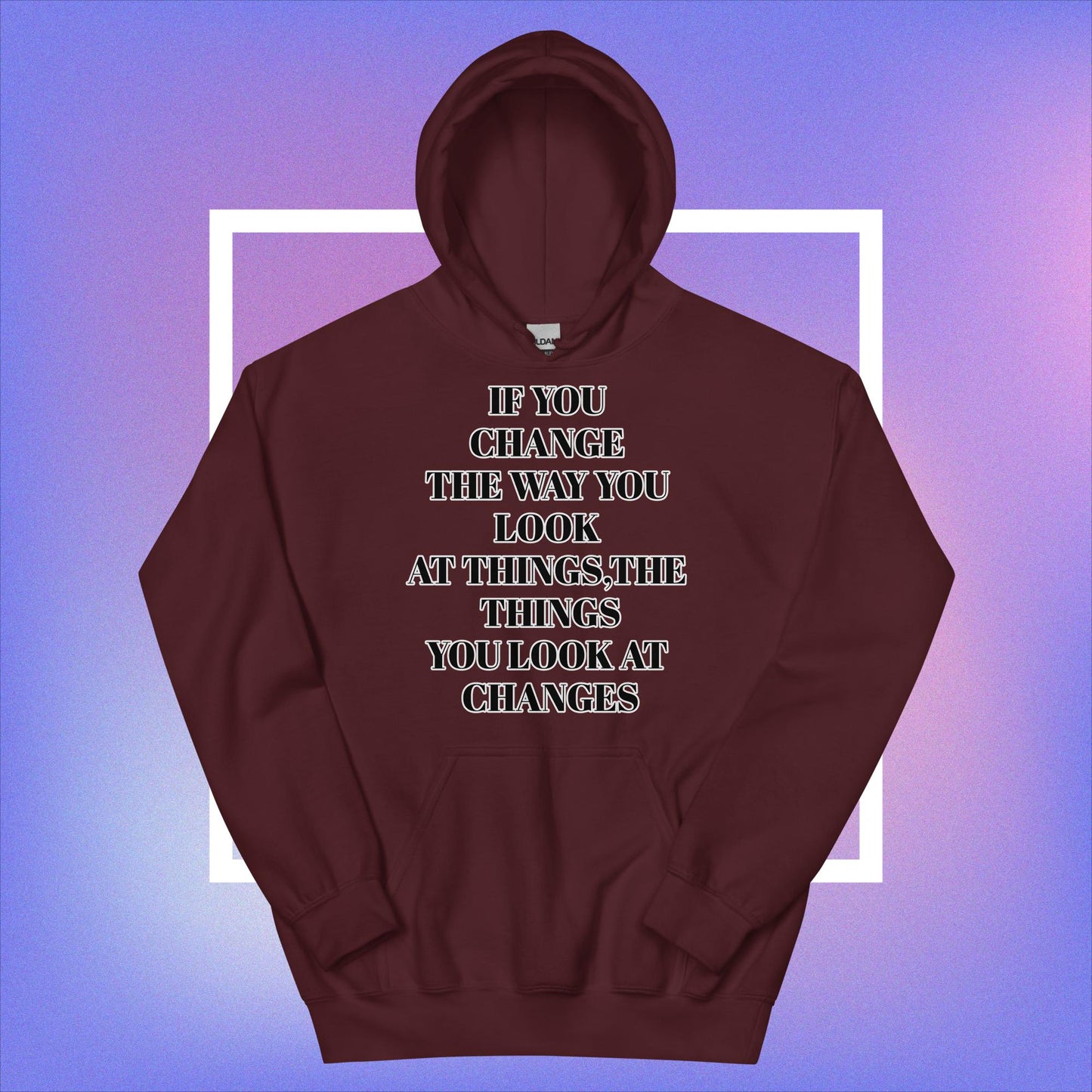 "If You Change The Way You Look At Things,The Things You Look At Changes" Unisex Hoodie