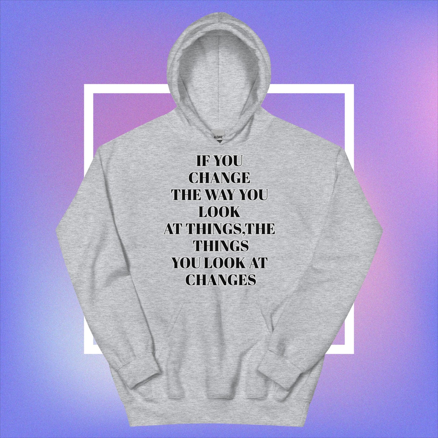 "If You Change The Way You Look At Things,The Things You Look At Changes" Unisex Hoodie