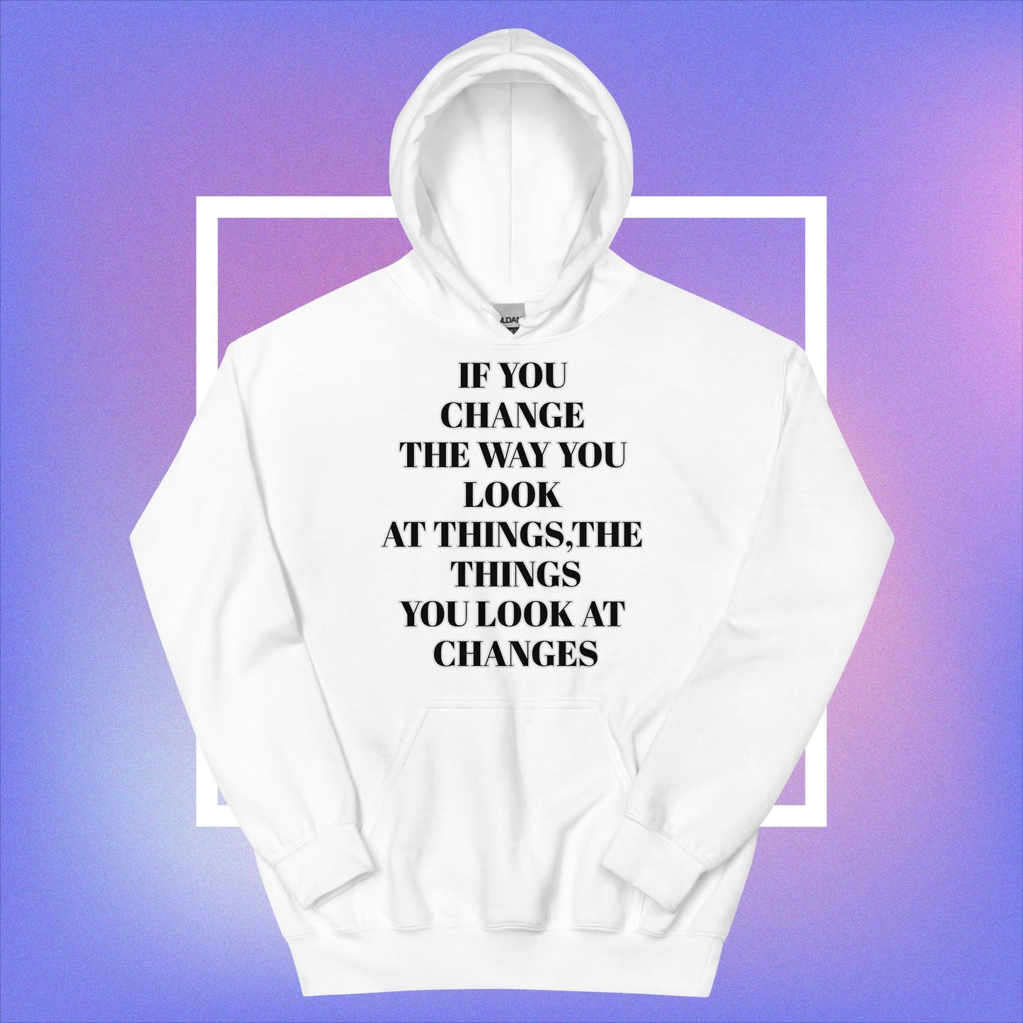 "If You Change The Way You Look At Things,The Things You Look At Changes" Unisex Hoodie